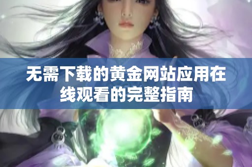 无需下载的黄金网站应用在线观看的完整指南