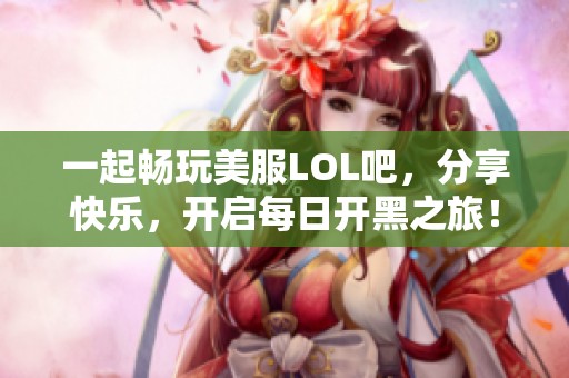 一起畅玩美服LOL吧，分享快乐，开启每日开黑之旅！