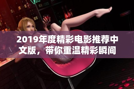 2019年度精彩电影推荐中文版，带你重温精彩瞬间