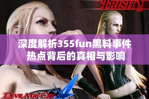 深度解析355fun黑料事件 热点背后的真相与影响