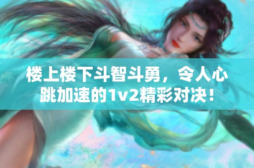 楼上楼下斗智斗勇，令人心跳加速的1v2精彩对决！