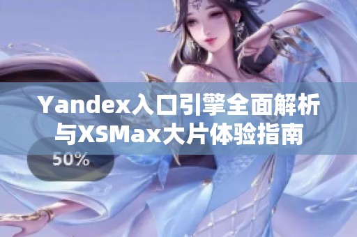 Yandex入口引擎全面解析与XSMax大片体验指南