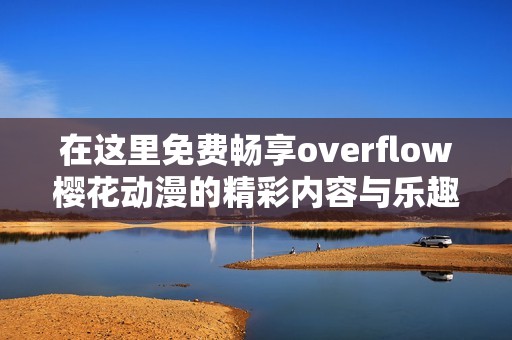 在这里免费畅享overflow樱花动漫的精彩内容与乐趣