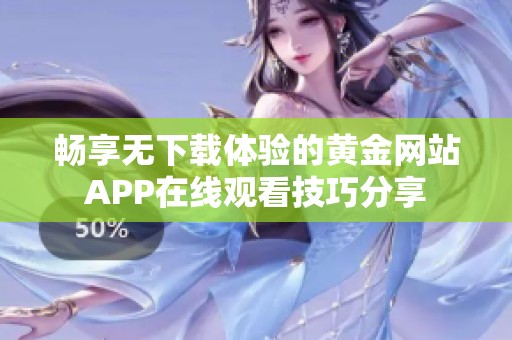 畅享无下载体验的黄金网站APP在线观看技巧分享