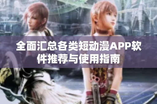 全面汇总各类短动漫APP软件推荐与使用指南