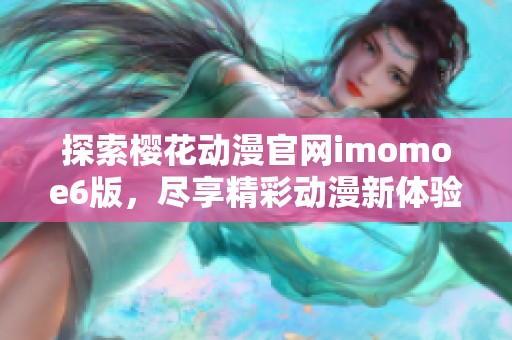 探索樱花动漫官网imomoe6版，尽享精彩动漫新体验