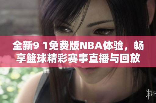 全新9 1免费版NBA体验，畅享篮球精彩赛事直播与回放