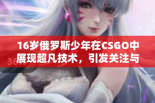 16岁俄罗斯少年在CSGO中展现超凡技术，引发关注与讨论