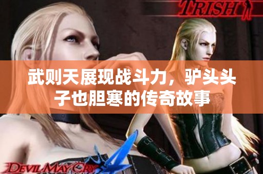 武则天展现战斗力，驴头头子也胆寒的传奇故事