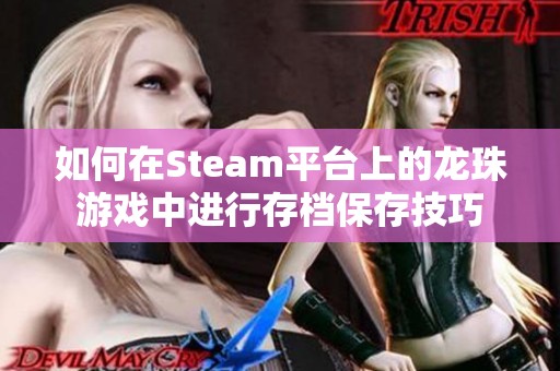 如何在Steam平台上的龙珠游戏中进行存档保存技巧