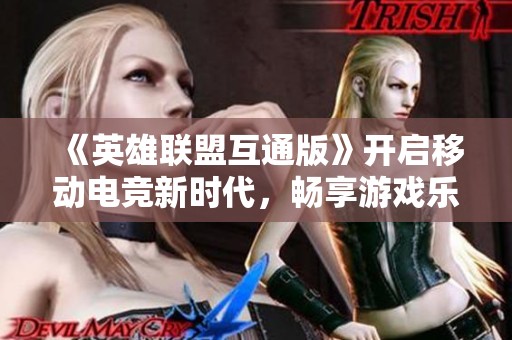 《英雄联盟互通版》开启移动电竞新时代，畅享游戏乐趣