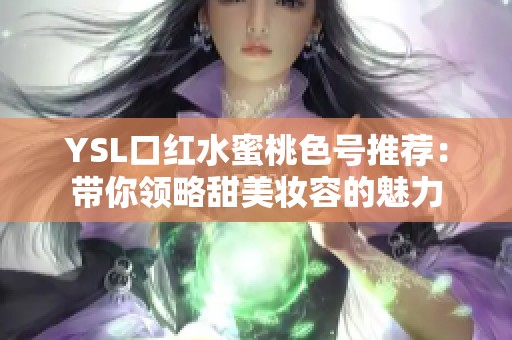 YSL口红水蜜桃色号推荐：带你领略甜美妆容的魅力