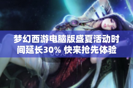 梦幻西游电脑版盛夏活动时间延长30% 快来抢先体验新内容！