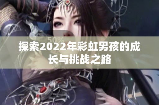 探索2022年彩虹男孩的成长与挑战之路