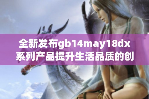 全新发布gb14may18dx系列产品提升生活品质的创新技术