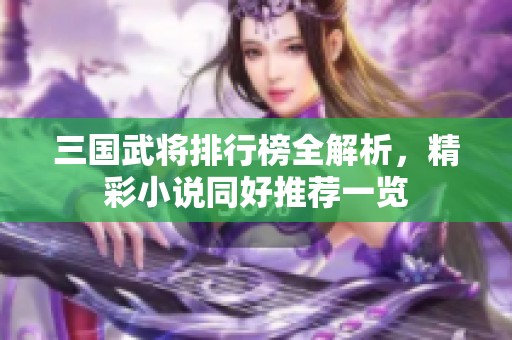 三国武将排行榜全解析，精彩小说同好推荐一览