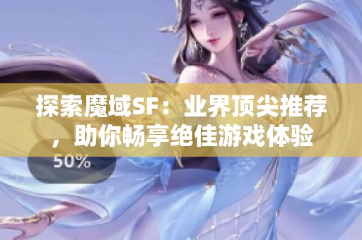 探索魔域SF：业界顶尖推荐，助你畅享绝佳游戏体验