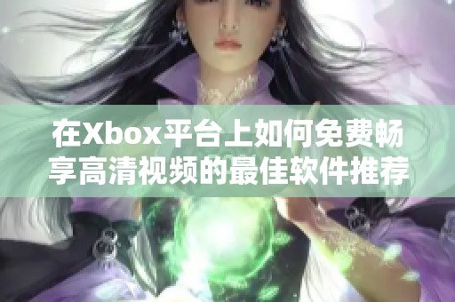 在Xbox平台上如何免费畅享高清视频的最佳软件推荐