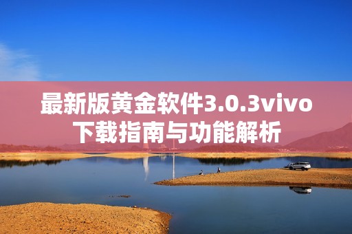 最新版黄金软件3.0.3vivo下载指南与功能解析