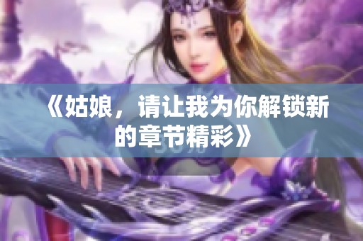 《姑娘，请让我为你解锁新的章节精彩》