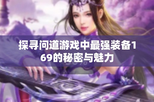 探寻问道游戏中最强装备169的秘密与魅力