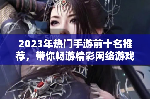 2023年热门手游前十名推荐，带你畅游精彩网络游戏世界