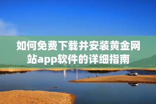 如何免费下载并安装黄金网站app软件的详细指南