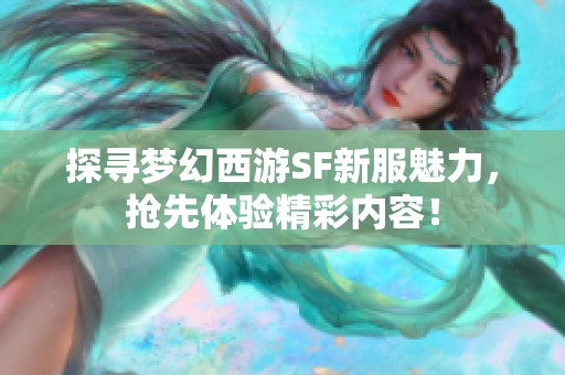 探寻梦幻西游SF新服魅力，抢先体验精彩内容！