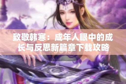 致敬韩寒：成年人眼中的成长与反思新篇章下载攻略