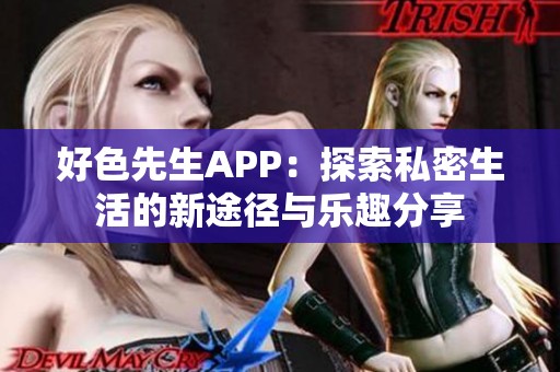 好色先生APP：探索私密生活的新途径与乐趣分享