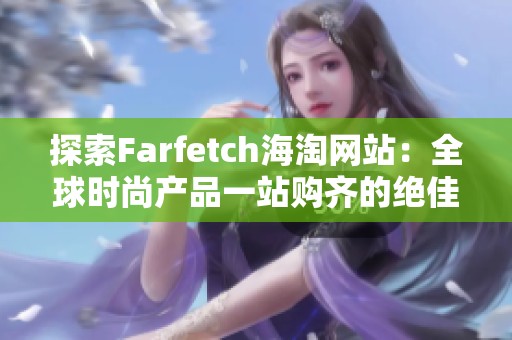 探索Farfetch海淘网站：全球时尚产品一站购齐的绝佳选择