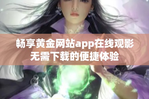 畅享黄金网站app在线观影无需下载的便捷体验