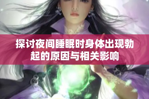 探讨夜间睡眠时身体出现勃起的原因与相关影响