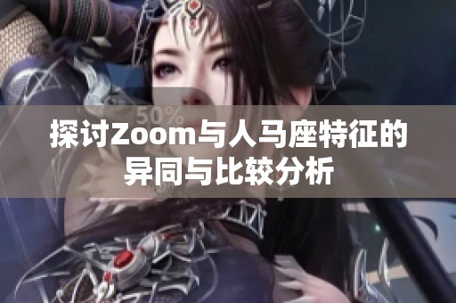 探讨Zoom与人马座特征的异同与比较分析