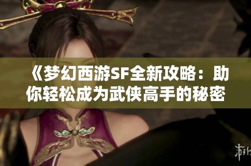 《梦幻西游SF全新攻略：助你轻松成为武侠高手的秘密》