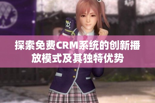 探索免费CRM系统的创新播放模式及其独特优势