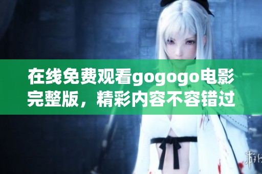 在线免费观看gogogo电影完整版，精彩内容不容错过！