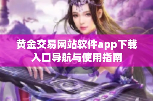 黄金交易网站软件app下载入口导航与使用指南