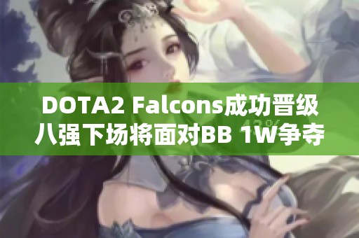 DOTA2 Falcons成功晋级八强下场将面对BB 1W争夺名额