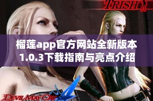 榴莲app官方网站全新版本1.0.3下载指南与亮点介绍