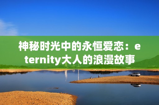 神秘时光中的永恒爱恋：eternity大人的浪漫故事