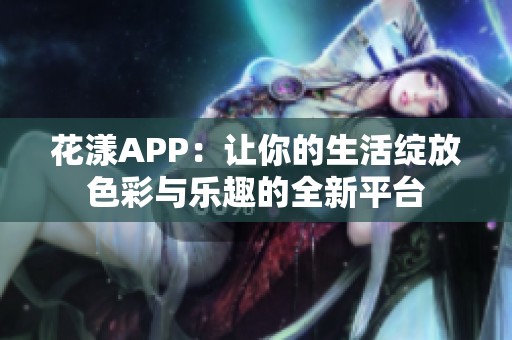 花漾APP：让你的生活绽放色彩与乐趣的全新平台