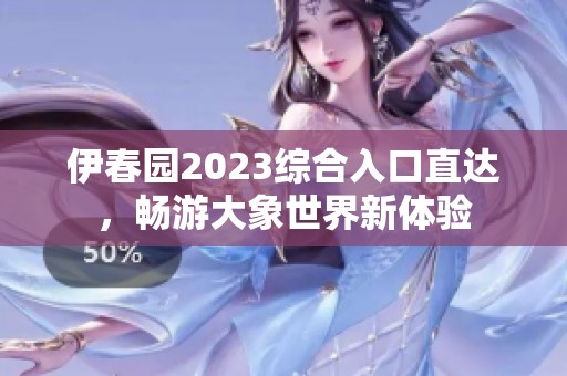 伊春园2023综合入口直达，畅游大象世界新体验