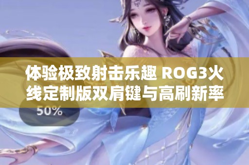 体验极致射击乐趣 ROG3火线定制版双肩键与高刷新率完美结合