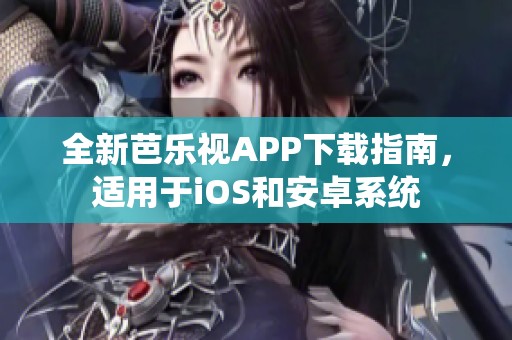 全新芭乐视APP下载指南，适用于iOS和安卓系统