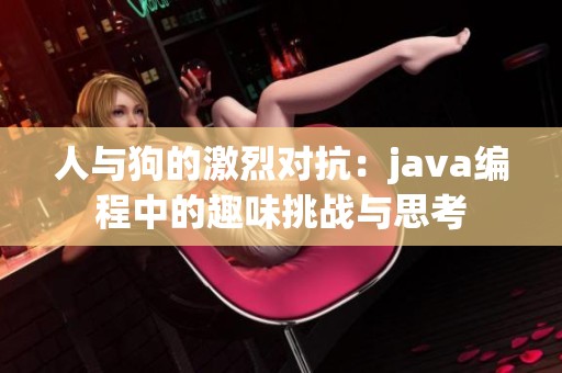 人与狗的激烈对抗：java编程中的趣味挑战与思考