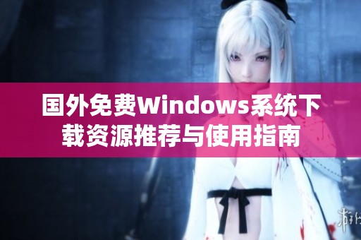 国外免费Windows系统下载资源推荐与使用指南