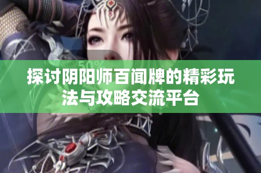 探讨阴阳师百闻牌的精彩玩法与攻略交流平台