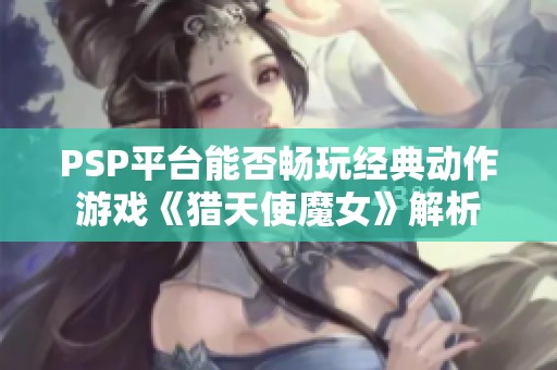 PSP平台能否畅玩经典动作游戏《猎天使魔女》解析