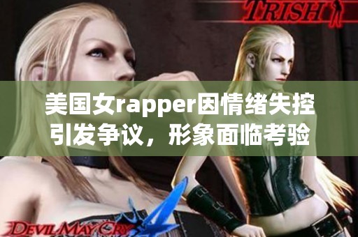 美国女rapper因情绪失控引发争议，形象面临考验